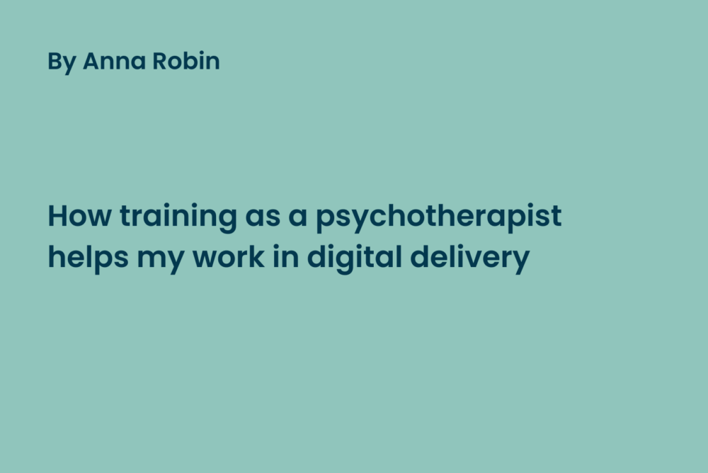 How training as a psychotherapist helps my work in digital delivery by Anna Robin