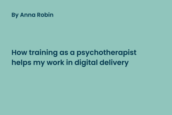 How training as a psychotherapist helps my work in digital delivery by Anna Robin