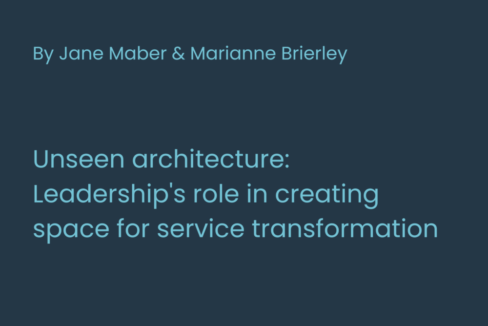 A dark blue background with light blue text that says "By Jane Maber and Marianne Brierley, Unseen Architecture: Leadership's role in creating space for service transformation"