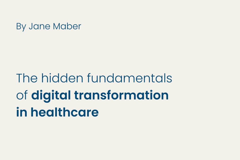 The hidden fundamentals of digital transformation in healthcare by Jane Maber